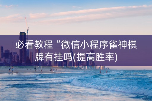 必看教程“微信小程序雀神棋牌有挂吗(提高胜率)