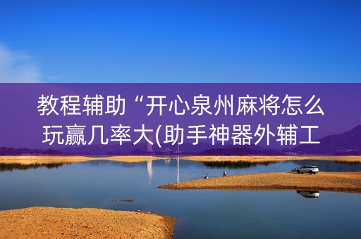 教程辅助“开心泉州麻将怎么玩赢几率大(助手神器外辅工具)