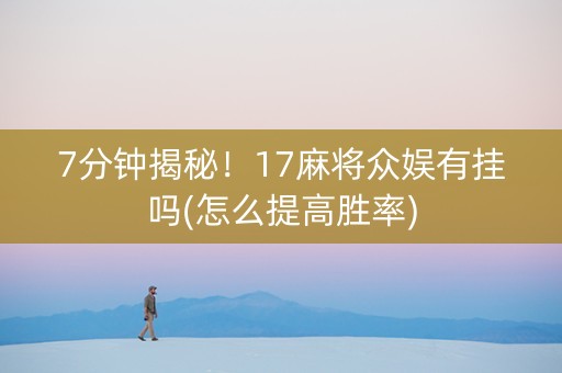 7分钟揭秘！17麻将众娱有挂吗(怎么提高胜率)
