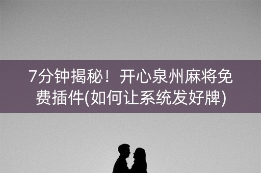 7分钟揭秘！开心泉州麻将免费插件(如何让系统发好牌)