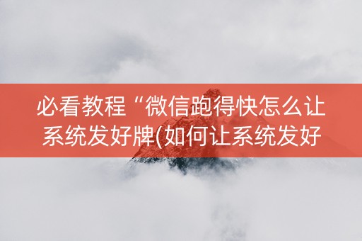 必看教程“微信跑得快怎么让系统发好牌(如何让系统发好牌)