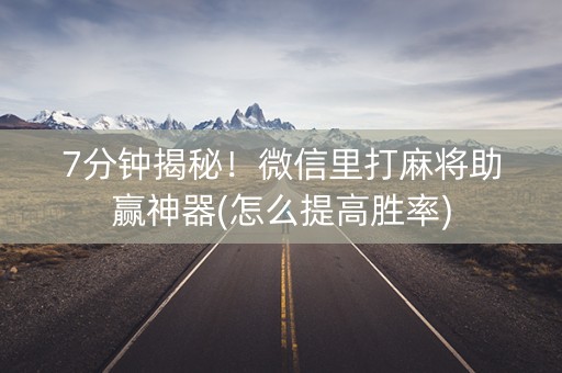 7分钟揭秘！微信里打麻将助赢神器(怎么提高胜率)