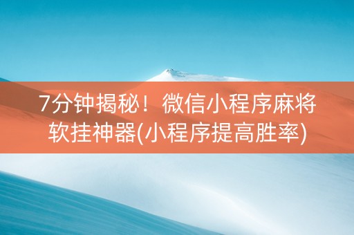 7分钟揭秘！微信小程序麻将软挂神器(小程序提高胜率)