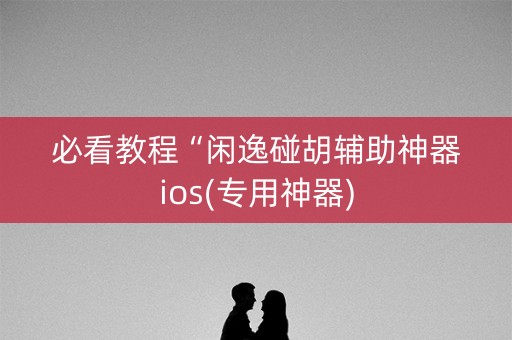 必看教程“闲逸碰胡辅助神器ios(专用神器)