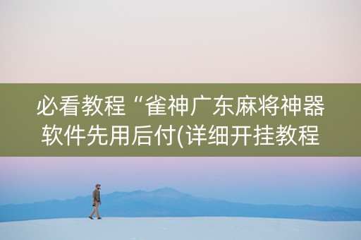 必看教程“雀神广东麻将神器软件先用后付(详细开挂教程)