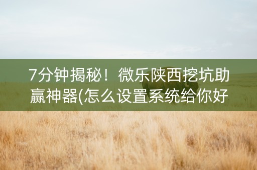 7分钟揭秘！微乐陕西挖坑助赢神器(怎么设置系统给你好牌)