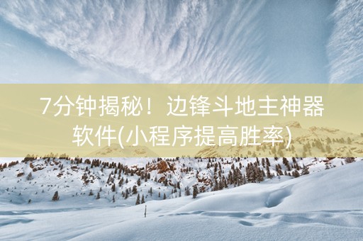 7分钟揭秘！边锋斗地主神器软件(小程序提高胜率)