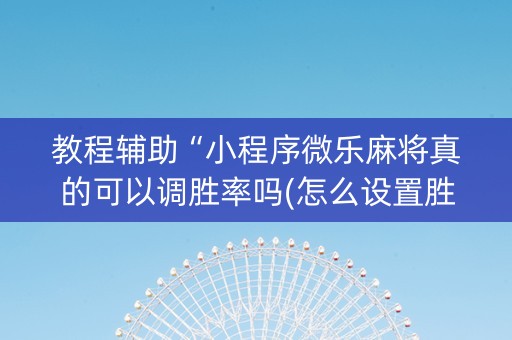 教程辅助“小程序微乐麻将真的可以调胜率吗(怎么设置胜率)