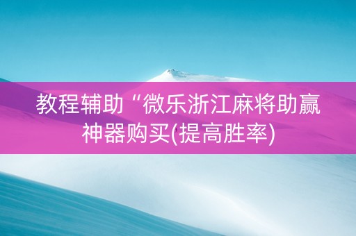 教程辅助“微乐浙江麻将助赢神器购买(提高胜率)