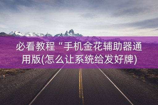 必看教程“手机金花辅助器通用版(怎么让系统给发好牌)