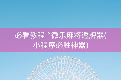 必看教程“微乐麻将透牌器(小程序必胜神器)