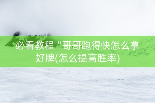 必看教程“哥哥跑得快怎么拿好牌(怎么提高胜率)
