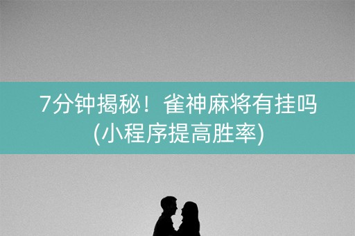 7分钟揭秘！雀神麻将有挂吗(小程序提高胜率)
