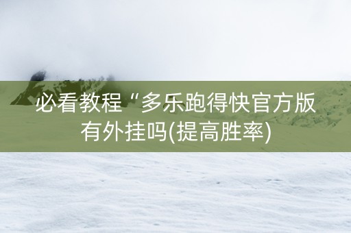必看教程“多乐跑得快官方版有外挂吗(提高胜率)
