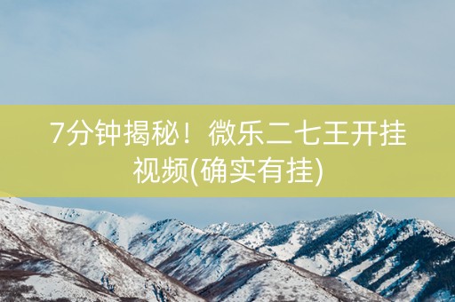 7分钟揭秘！微乐二七王开挂视频(确实有挂)