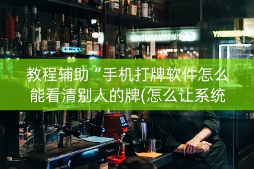 教程辅助“手机打牌软件怎么能看清别人的牌(怎么让系统给发好牌)