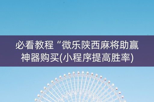 必看教程“微乐陕西麻将助赢神器购买(小程序提高胜率)