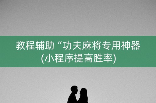 教程辅助“功夫麻将专用神器(小程序提高胜率)