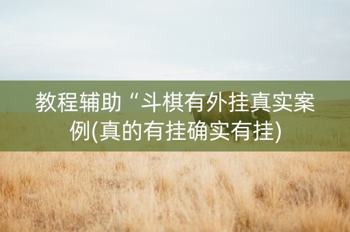 教程辅助“斗棋有外挂真实案例(真的有挂确实有挂)