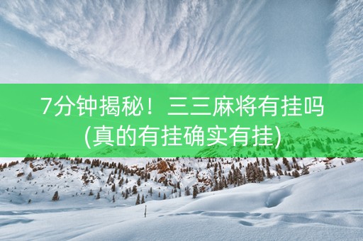 7分钟揭秘！三三麻将有挂吗(真的有挂确实有挂)