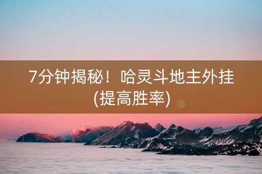 7分钟揭秘！哈灵斗地主外挂(提高胜率)