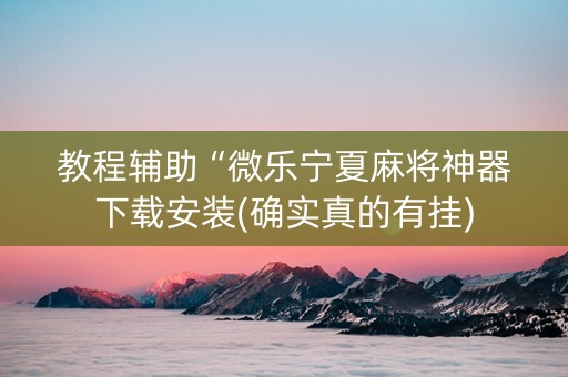 教程辅助“微乐宁夏麻将神器下载安装(确实真的有挂)