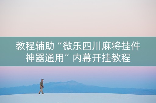 教程辅助“微乐四川麻将挂件神器通用”内幕开挂教程