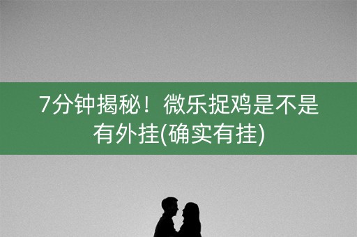 7分钟揭秘！微乐捉鸡是不是有外挂(确实有挂)
