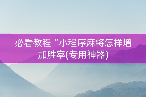 必看教程“小程序麻将怎样增加胜率(专用神器)