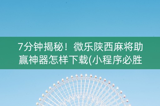 7分钟揭秘！微乐陕西麻将助赢神器怎样下载(小程序必胜神器)
