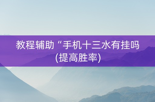 教程辅助“手机十三水有挂吗(提高胜率)