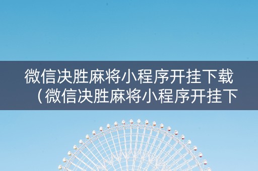 微信决胜麻将小程序开挂下载（微信决胜麻将小程序开挂下载不了）