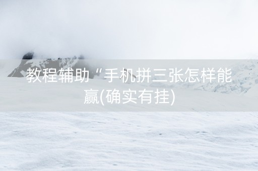 教程辅助“手机拼三张怎样能赢(确实有挂)