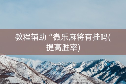 教程辅助“微乐麻将有挂吗(提高胜率)