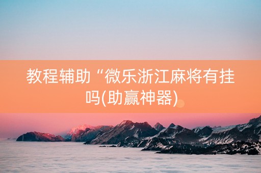 教程辅助“微乐浙江麻将有挂吗(助赢神器)