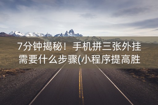 7分钟揭秘！手机拼三张外挂需要什么步骤(小程序提高胜率)