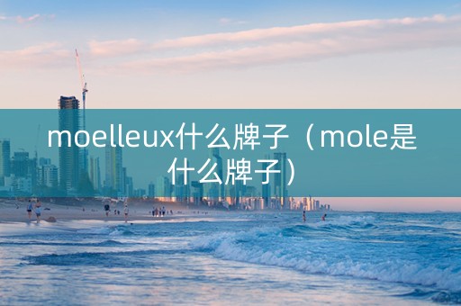 moelleux什么牌子（mole是什么牌子）
