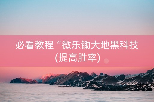 必看教程“微乐锄大地黑科技(提高胜率)