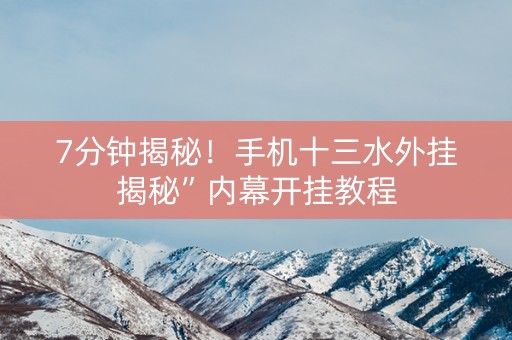 7分钟揭秘！手机十三水外挂揭秘”内幕开挂教程