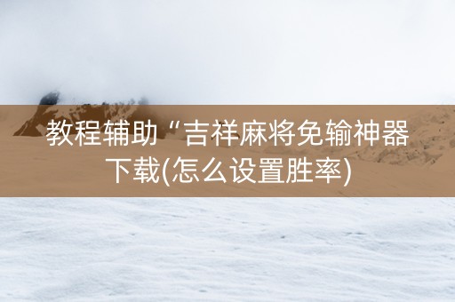 教程辅助“吉祥麻将免输神器下载(怎么设置胜率)