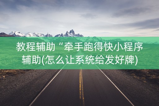 教程辅助“牵手跑得快小程序辅助(怎么让系统给发好牌)