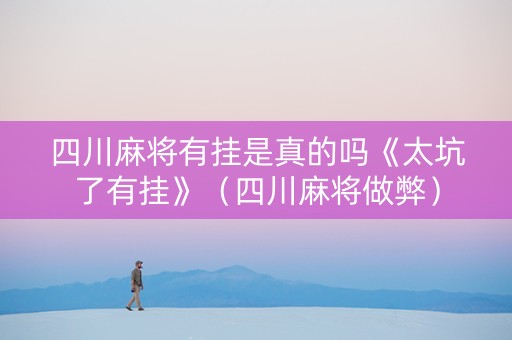 四川麻将有挂是真的吗《太坑了有挂》（四川麻将做弊）
