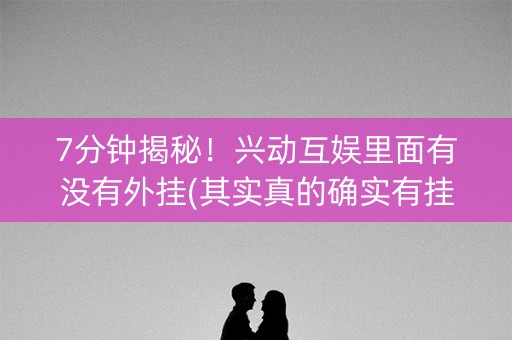 7分钟揭秘！兴动互娱里面有没有外挂(其实真的确实有挂)