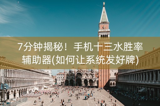 7分钟揭秘！手机十三水胜率辅助器(如何让系统发好牌)