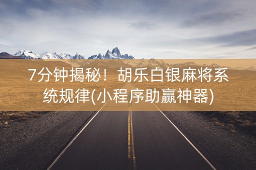 7分钟揭秘！胡乐白银麻将系统规律(小程序助赢神器)