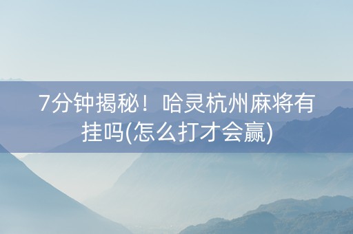 7分钟揭秘！哈灵杭州麻将有挂吗(怎么打才会赢)