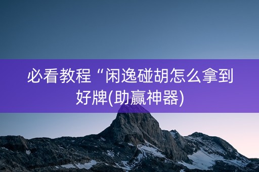 必看教程“闲逸碰胡怎么拿到好牌(助赢神器)