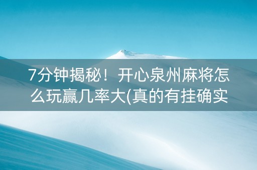 7分钟揭秘！开心泉州麻将怎么玩赢几率大(真的有挂确实有挂)