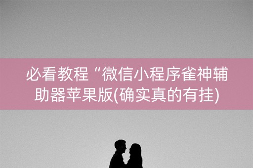 必看教程“微信小程序雀神辅助器苹果版(确实真的有挂)