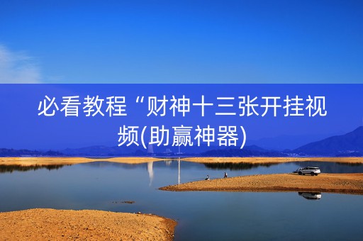 必看教程“财神十三张开挂视频(助赢神器)